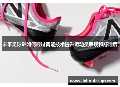未来足球鞋如何通过智能技术提升运动员表现和舒适度